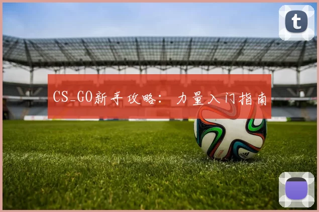 CS_GO新手攻略：力量入门指南