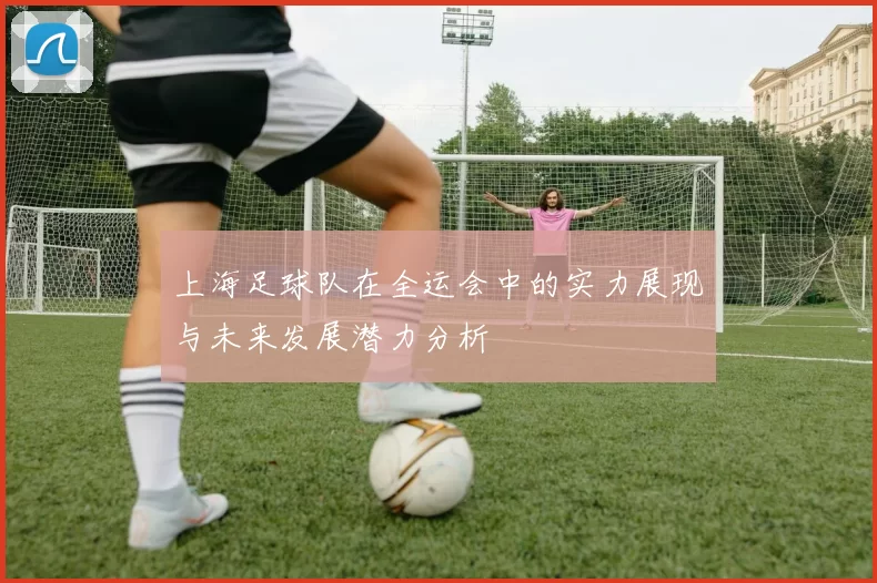 上海足球队在全运会中的实力展现与未来发展潜力分析