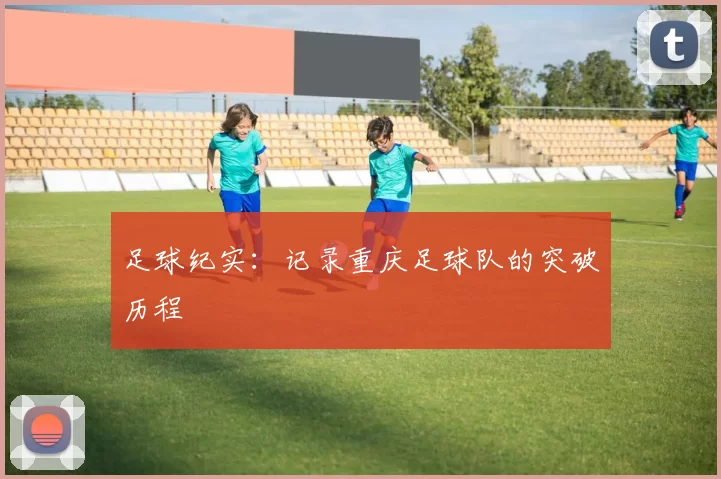 足球纪实：记录重庆足球队的突破历程