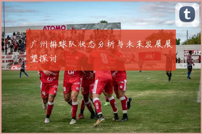 广州排球队状态分析与未来发展展望探讨
