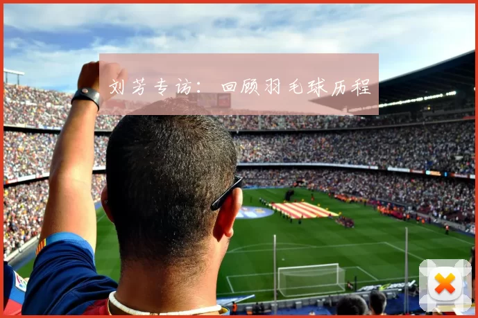 刘芳专访：回顾羽毛球历程