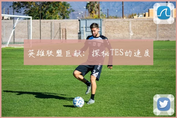 英雄联盟巨献：探秘TES的速度